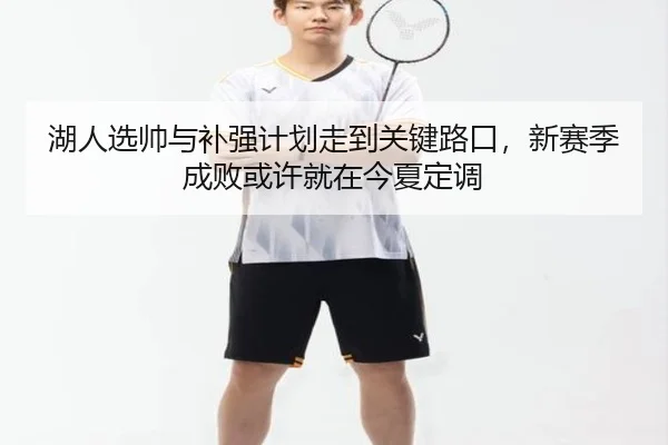 湖人选帅与补强计划走到关键路口，新赛季成败或许就在今夏定调